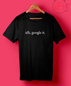 Idk Google It T Shirt