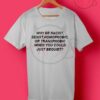 Why Be Racist Quotes T Shirt