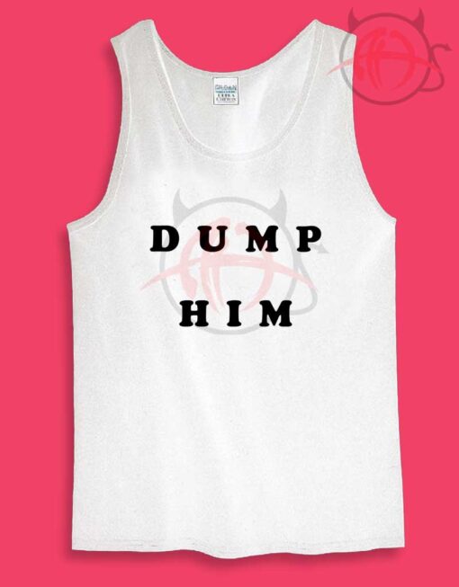 Dump Him Quotes Womens Or Mens Tank Top