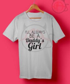 I'll Always Be A Daddy's Girl Quotes T Shirt