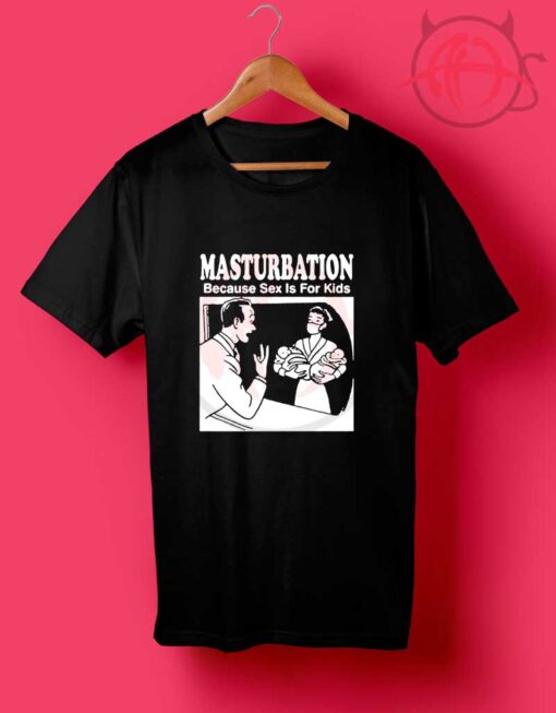 Masturbation Because Sex Is For Kids T Shirt