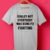 Surley Not Everybody Was Kungfu Fighting T Shirt