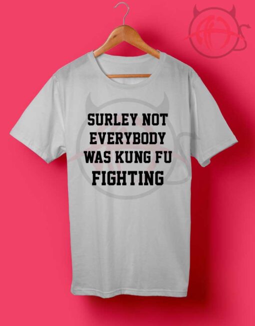 Surley Not Everybody Was Kungfu Fighting T Shirt
