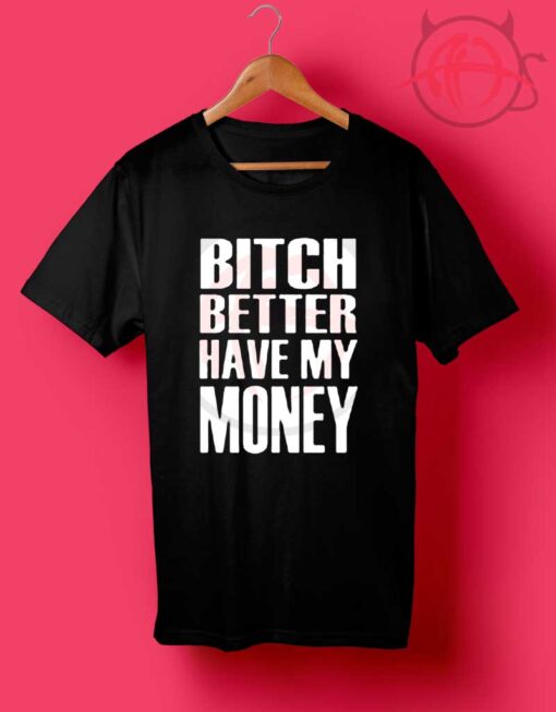 Bitch Better Have My Money T Shirt