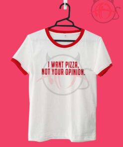 I Want Pizza Not Your Opinion Unisex Ringer T Shirt