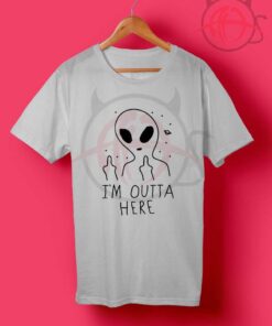 I'm Outta Here Alien T Shirt