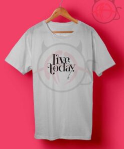 Live Today T Shirt