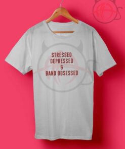 Stressed Depressed & Band Obsessed T Shirt