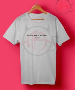 Art is a Way of Survival T Shirt