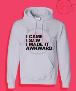 I Came I Saw I Made It Awkward Hoodies