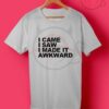 I Came I Saw I Made It Awkward T Shirt