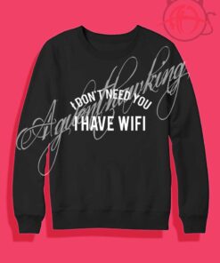 I Don’t Need You I Have Wifi Crewneck Sweatshirt