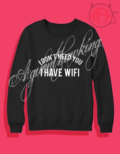 I Don’t Need You I Have Wifi Crewneck Sweatshirt