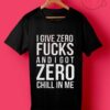 I Give Zero Fucks And I Got Zero Chill In Me T Shirt