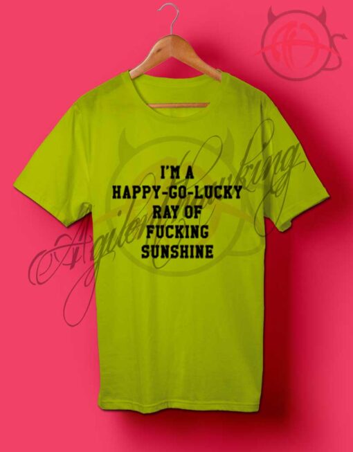 I'm a Happy Go Lucky Ray of Fucking Sunshine T Shirt