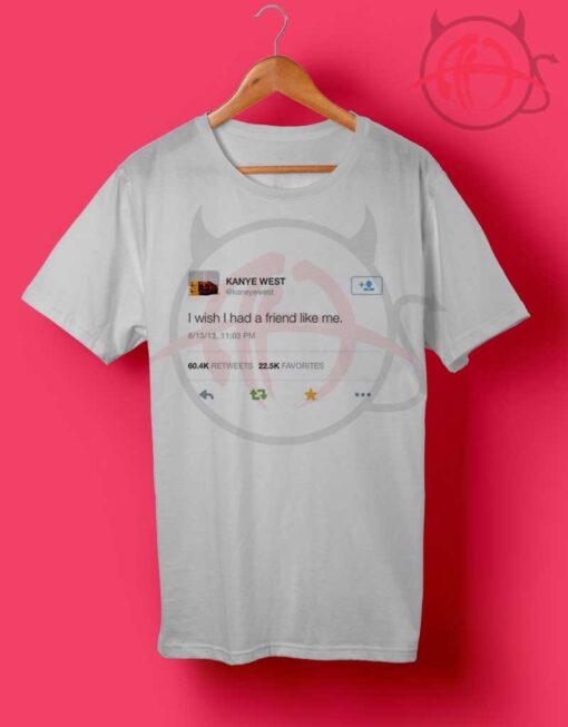 Kanye West Tweet I Wish I Had a Friend Like Me T Shirt