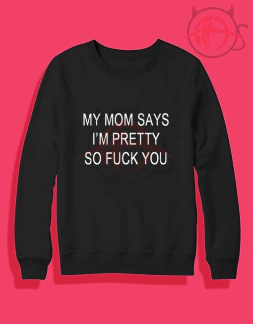 My Mom Says I'm Pretty So Fuck You Crewneck Sweatshirt