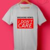 Breaking News I Dont Care T Shirt