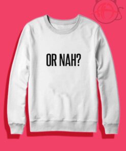 Or Nah Crewneck Sweatshirt