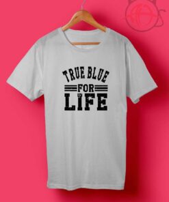 True Blue For Life T Shirts
