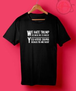 We Hate Trump Because He Is Racist T Shirts