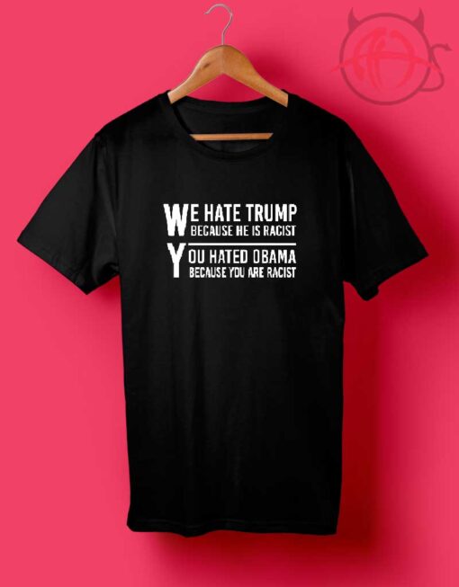 We Hate Trump Because He Is Racist T Shirts
