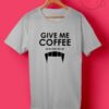 Give Me Coffee T Shirts