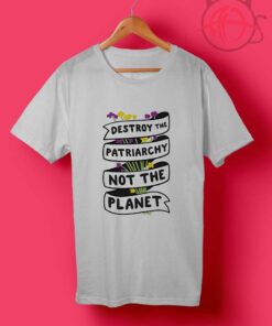 Destroy The Patriarchy Not The Planet T Shirts