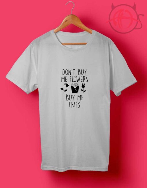 Don't Buy Me flowers T Shirts