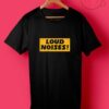 Loud Noises T Shirts