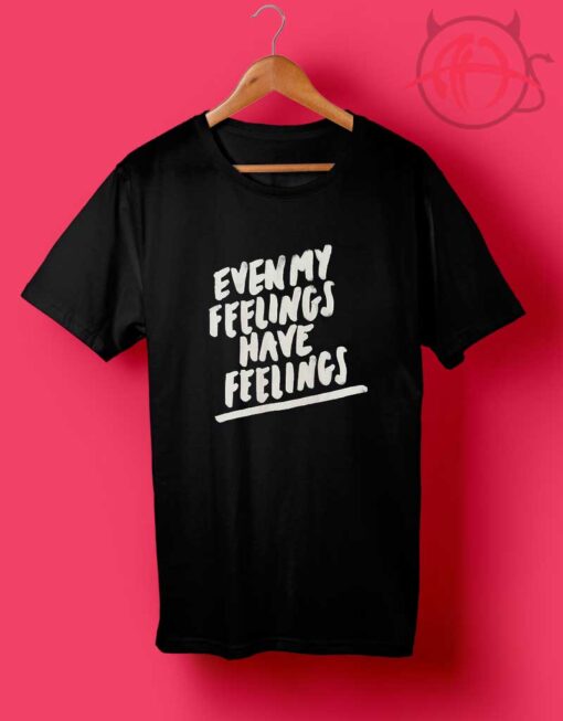 Cheap Custom Even My Feelings T Shirts