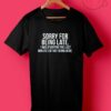 Cheap Custom Sorry For Being Late T Shirts