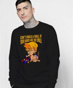 Donald Trump Can't Build a Wall Sweatshirt