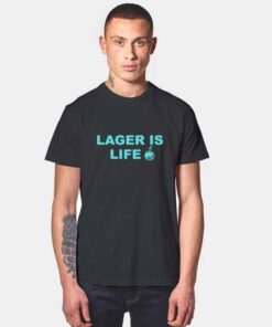 Lager Is Life T Shirt