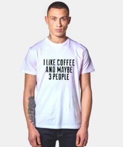 I Like Coffe And Maybe 3 People T Shirt Style