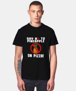 Say No To Pineapple On Pizza T Shirt