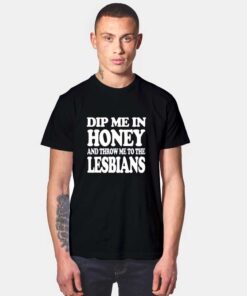 Dip Me In Honey Throw Me To The Lesbians T Shirt