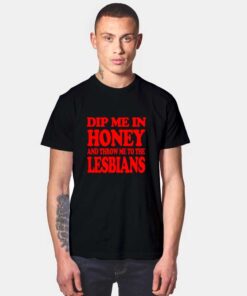 Dip Me In Honey Throw Me To The Lesbians T Shirt