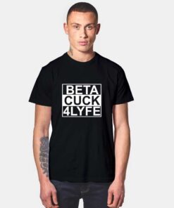 Beta Cuck 4Lyfe Straight Outta T Shirt