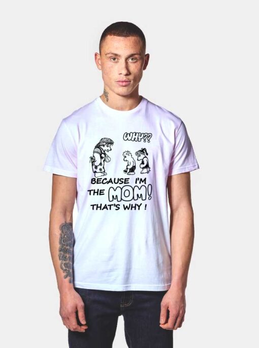 Why Because Im The Mom T Shirt