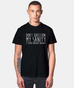 Don't Question My Sanity T Shirt
