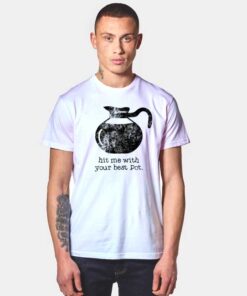 Hit Me With Your Best Pot Coffee T Shirt