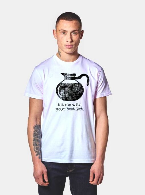 Hit Me With Your Best Pot Coffee T Shirt