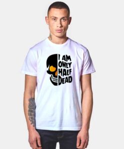 I Am Only Half Dead T Shirt