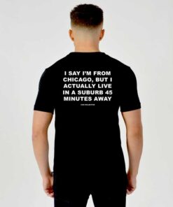 I Say I'm From Chicago T Shirt