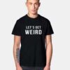 Let's Get Weird Quote T Shirt