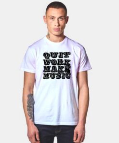 Quit Work Make Music T Shirt