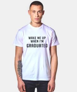 Wake Me Up When I'm Graduated T Shirt
