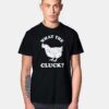 What The Cluck Chicken T Shirt