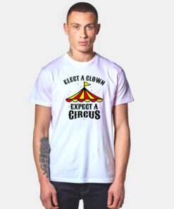 Elect A Clown Expect A Circus T Shirt